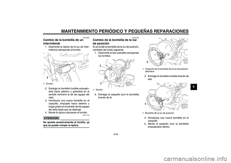 YAMAHA YBR125 2005 Manuale de Empleo (in Spanish) MANTENIMIENTO PERIÓDICO Y PEQUEÑAS REPARACIONES
6-34
6
SAU24202
Cambio de la bombilla de un
intermitente 1. Desmonte la óptica de la luz de inter-
mitencia extrayendo el tornillo.
2. Extraiga la b YAMAHA YBR125 2005 Manuale de Empleo (in Spanish) MANTENIMIENTO PERIÓDICO Y PEQUEÑAS REPARACIONES
6-34
6
SAU24202
Cambio de la bombilla de un
intermitente 1. Desmonte la óptica de la luz de inter-
mitencia extrayendo el tornillo.
2. Extraiga la b