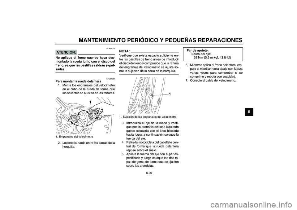 YAMAHA YBR125 2005 Manuale de Empleo (in Spanish) MANTENIMIENTO PERIÓDICO Y PEQUEÑAS REPARACIONES
6-36
6
ATENCION:
SCA11070
No aplique el freno cuando haya des-
montado la rueda junto con el disco del
freno, ya que las pastillas saldrán expul-sada YAMAHA YBR125 2005 Manuale de Empleo (in Spanish) MANTENIMIENTO PERIÓDICO Y PEQUEÑAS REPARACIONES
6-36
6
ATENCION:
SCA11070
No aplique el freno cuando haya des-
montado la rueda junto con el disco del
freno, ya que las pastillas saldrán expul-sada