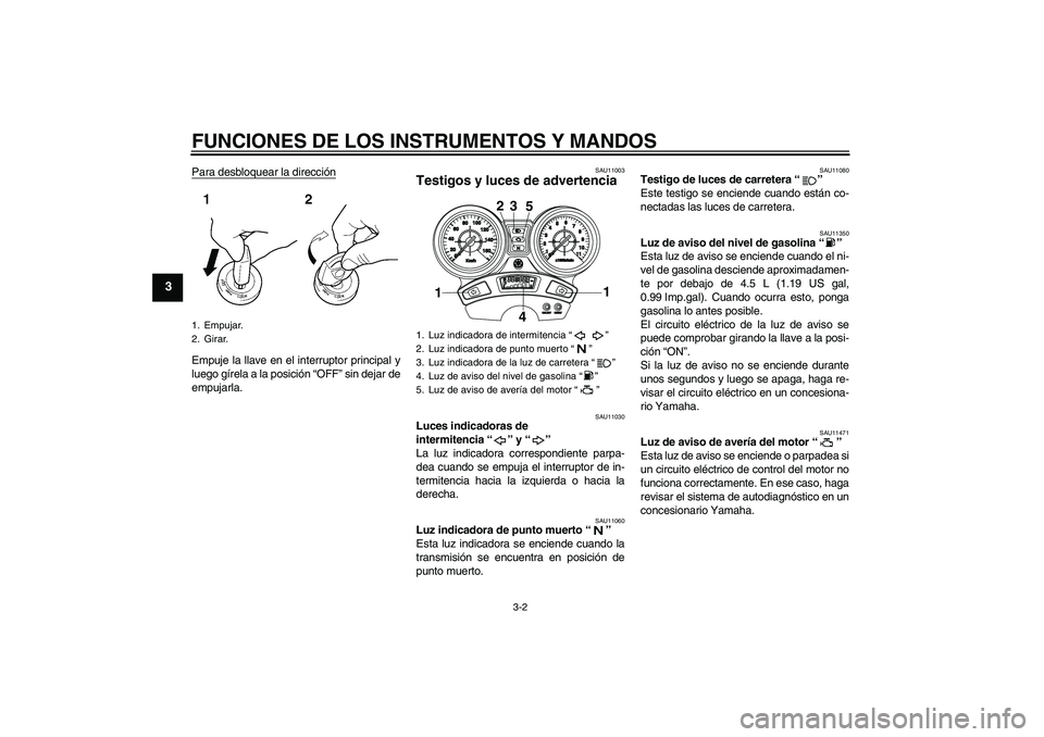 YAMAHA YBR250 2009 Manuale de Empleo (in Spanish) FUNCIONES DE LOS INSTRUMENTOS Y MANDOS
3-2
3
Para desbloquear la direcciónEmpuje la llave en el interruptor principal y
luego gírela a la posición “OFF” sin dejar de
empujarla.
SAU11003
Testigo YAMAHA YBR250 2009 Manuale de Empleo (in Spanish) FUNCIONES DE LOS INSTRUMENTOS Y MANDOS
3-2
3
Para desbloquear la direcciónEmpuje la llave en el interruptor principal y
luego gírela a la posición “OFF” sin dejar de
empujarla.
SAU11003
Testigo