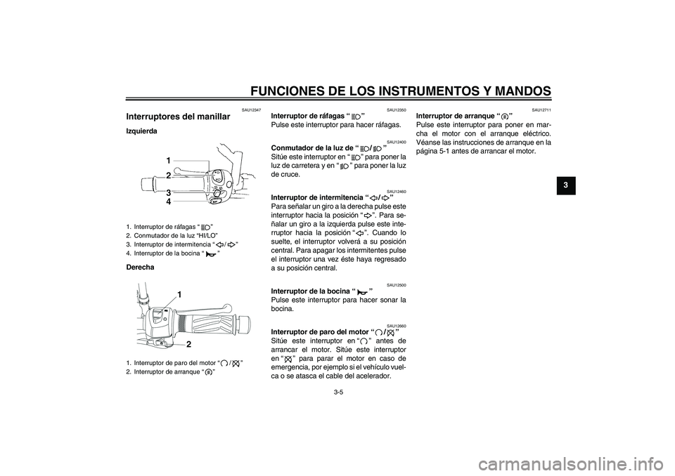 YAMAHA YBR250 2009 Manuale de Empleo (in Spanish) FUNCIONES DE LOS INSTRUMENTOS Y MANDOS
3-5
3
SAU12347
Interruptores del manillar Izquierda
Derecha
SAU12350
Interruptor de ráfagas“”
Pulse este interruptor para hacer ráfagas.
SAU12400
Conmutad YAMAHA YBR250 2009 Manuale de Empleo (in Spanish) FUNCIONES DE LOS INSTRUMENTOS Y MANDOS
3-5
3
SAU12347
Interruptores del manillar Izquierda
Derecha
SAU12350
Interruptor de ráfagas“”
Pulse este interruptor para hacer ráfagas.
SAU12400
Conmutad