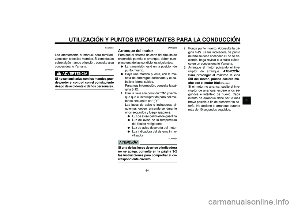 YAMAHA YBR250 2009 Manuale de Empleo (in Spanish) UTILIZACIÓN Y PUNTOS IMPORTANTES PARA LA CONDUCCIÓN
5-1
5
SAU15951
Lea atentamente el manual para familiari-
zarse con todos los mandos. Si tiene dudas
sobre algún mando o función, consulte a su
c YAMAHA YBR250 2009 Manuale de Empleo (in Spanish) UTILIZACIÓN Y PUNTOS IMPORTANTES PARA LA CONDUCCIÓN
5-1
5
SAU15951
Lea atentamente el manual para familiari-
zarse con todos los mandos. Si tiene dudas
sobre algún mando o función, consulte a su
c