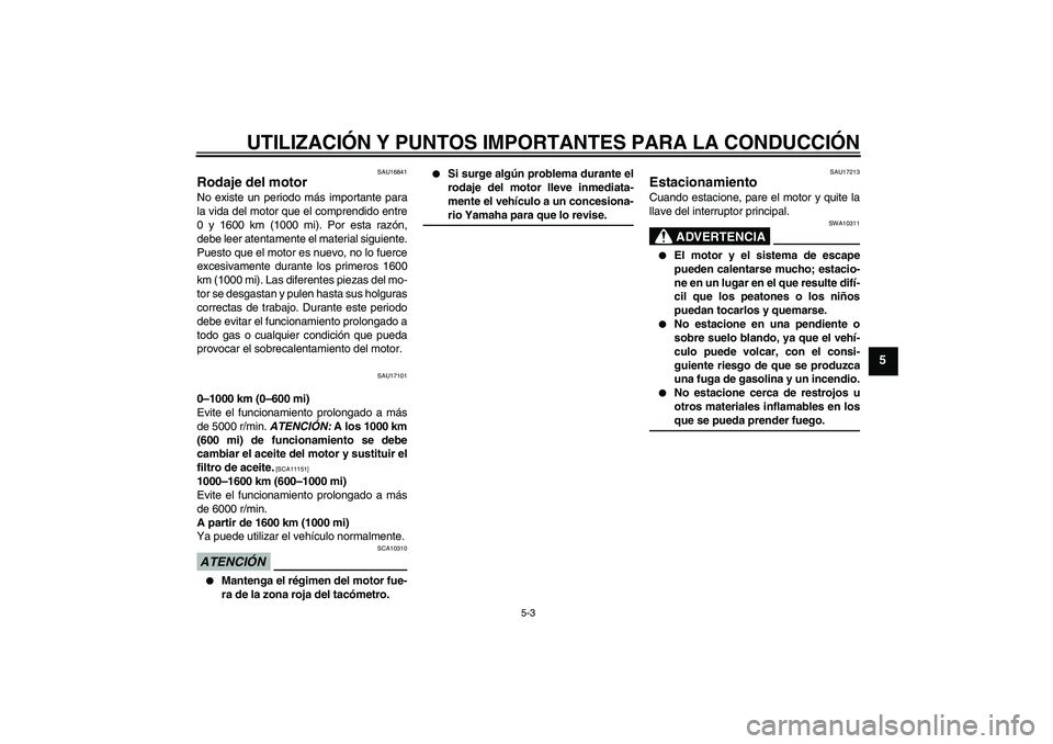 YAMAHA YBR250 2009 Manuale de Empleo (in Spanish) UTILIZACIÓN Y PUNTOS IMPORTANTES PARA LA CONDUCCIÓN
5-3
5
SAU16841
Rodaje del motor No existe un periodo más importante para
la vida del motor que el comprendido entre
0 y 1600 km (1000 mi). Por es YAMAHA YBR250 2009 Manuale de Empleo (in Spanish) UTILIZACIÓN Y PUNTOS IMPORTANTES PARA LA CONDUCCIÓN
5-3
5
SAU16841
Rodaje del motor No existe un periodo más importante para
la vida del motor que el comprendido entre
0 y 1600 km (1000 mi). Por es
