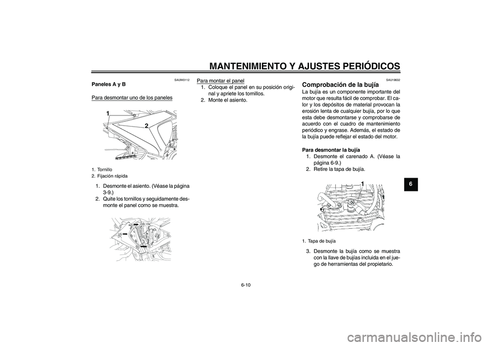 YAMAHA YBR250 2009 Manuale de Empleo (in Spanish) MANTENIMIENTO Y AJUSTES PERIÓDICOS
6-10
6
SAUW0112
Paneles A y B
Para desmontar uno de los paneles1. Desmonte el asiento. (Véase la página
3-9.)
2. Quite los tornillos y seguidamente des-
monte el YAMAHA YBR250 2009 Manuale de Empleo (in Spanish) MANTENIMIENTO Y AJUSTES PERIÓDICOS
6-10
6
SAUW0112
Paneles A y B
Para desmontar uno de los paneles1. Desmonte el asiento. (Véase la página
3-9.)
2. Quite los tornillos y seguidamente des-
monte el