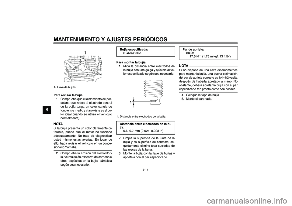 YAMAHA YBR250 2009 Manuale de Empleo (in Spanish) MANTENIMIENTO Y AJUSTES PERIÓDICOS
6-11
6
Para revisar la bujía
1. Compruebe que el aislamiento de por-
celana que rodea al electrodo central
de la bujía tenga un color canela de
tono entre medio y YAMAHA YBR250 2009 Manuale de Empleo (in Spanish) MANTENIMIENTO Y AJUSTES PERIÓDICOS
6-11
6
Para revisar la bujía
1. Compruebe que el aislamiento de por-
celana que rodea al electrodo central
de la bujía tenga un color canela de
tono entre medio y