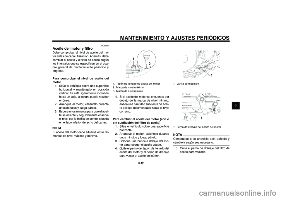 YAMAHA YBR250 2009 Manuale de Empleo (in Spanish) MANTENIMIENTO Y AJUSTES PERIÓDICOS
6-12
6
SAU37804
Aceite del motor y filtro Debe comprobar el nivel de aceite del mo-
tor antes de cada utilización. Además, debe
cambiar el aceite y el filtro de a YAMAHA YBR250 2009 Manuale de Empleo (in Spanish) MANTENIMIENTO Y AJUSTES PERIÓDICOS
6-12
6
SAU37804
Aceite del motor y filtro Debe comprobar el nivel de aceite del mo-
tor antes de cada utilización. Además, debe
cambiar el aceite y el filtro de a