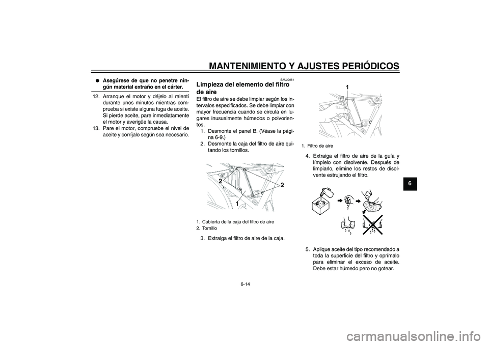 YAMAHA YBR250 2009 Manuale de Empleo (in Spanish) MANTENIMIENTO Y AJUSTES PERIÓDICOS
6-14
6
Asegúrese de que no penetre nin-gún material extraño en el cárter.
12. Arranque el motor y déjelo al ralentí
durante unos minutos mientras com-
prueb YAMAHA YBR250 2009 Manuale de Empleo (in Spanish) MANTENIMIENTO Y AJUSTES PERIÓDICOS
6-14
6
Asegúrese de que no penetre nin-gún material extraño en el cárter.
12. Arranque el motor y déjelo al ralentí
durante unos minutos mientras com-
prueb