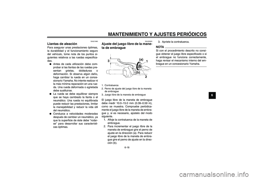 YAMAHA YBR250 2009 Manuale de Empleo (in Spanish) MANTENIMIENTO Y AJUSTES PERIÓDICOS
6-18
6
SAU21960
Llantas de aleación Para asegurar unas prestaciones óptimas,
la durabilidad y el funcionamiento seguro
del vehículo, tome nota de los puntos si-
YAMAHA YBR250 2009 Manuale de Empleo (in Spanish) MANTENIMIENTO Y AJUSTES PERIÓDICOS
6-18
6
SAU21960
Llantas de aleación Para asegurar unas prestaciones óptimas,
la durabilidad y el funcionamiento seguro
del vehículo, tome nota de los puntos si-
