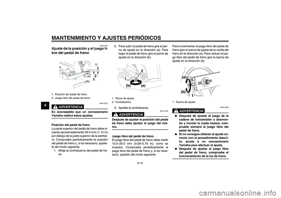 YAMAHA YBR250 2009 Manuale de Empleo (in Spanish) MANTENIMIENTO Y AJUSTES PERIÓDICOS
6-19
6
SAU22192
Ajuste de la posición y el juego li-
bre del pedal de freno
ADVERTENCIA
SWA10670
Es aconsejable que un concesionarioYamaha realice estos ajustes.
YAMAHA YBR250 2009 Manuale de Empleo (in Spanish) MANTENIMIENTO Y AJUSTES PERIÓDICOS
6-19
6
SAU22192
Ajuste de la posición y el juego li-
bre del pedal de freno
ADVERTENCIA
SWA10670
Es aconsejable que un concesionarioYamaha realice estos ajustes.