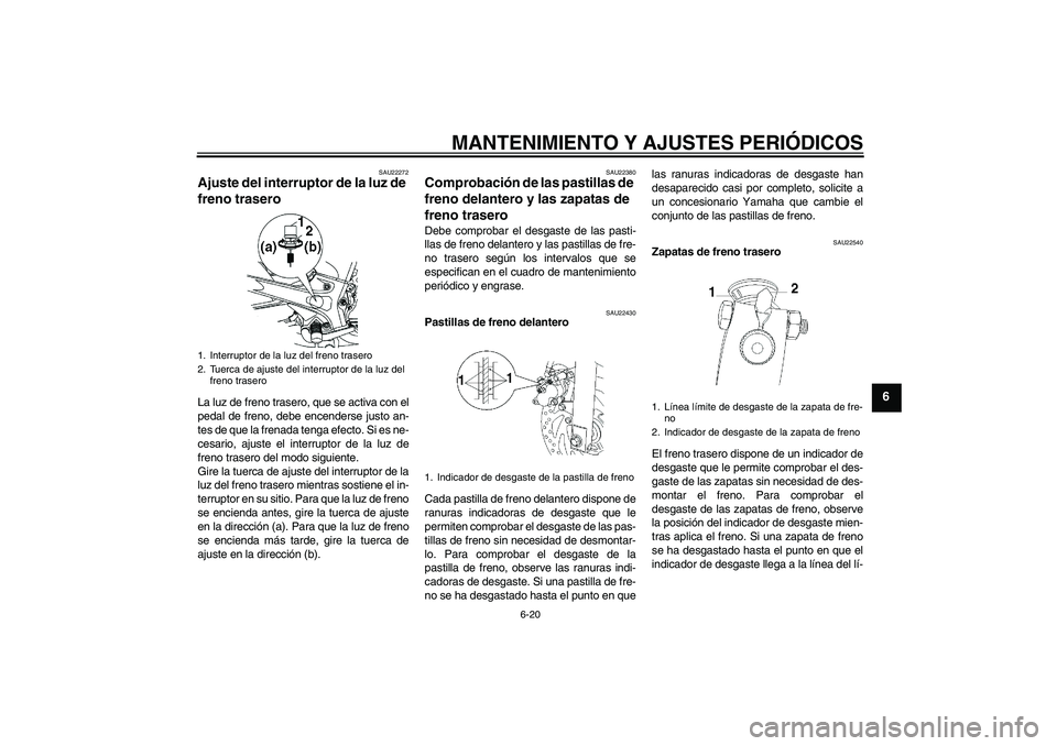 YAMAHA YBR250 2009 Manuale de Empleo (in Spanish) MANTENIMIENTO Y AJUSTES PERIÓDICOS
6-20
6
SAU22272
Ajuste del interruptor de la luz de
freno trasero La luz de freno trasero, que se activa con el
pedal de freno, debe encenderse justo an-
tes de qu YAMAHA YBR250 2009 Manuale de Empleo (in Spanish) MANTENIMIENTO Y AJUSTES PERIÓDICOS
6-20
6
SAU22272
Ajuste del interruptor de la luz de
freno trasero La luz de freno trasero, que se activa con el
pedal de freno, debe encenderse justo an-
tes de qu