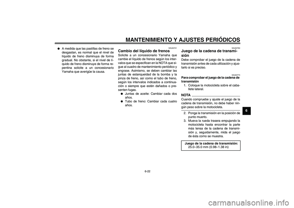YAMAHA YBR250 2009 Manuale de Empleo (in Spanish) MANTENIMIENTO Y AJUSTES PERIÓDICOS
6-22
6
A medida que las pastillas de freno se
desgastan, es normal que el nivel de
líquido de freno disminuya de forma
gradual. No obstante, si el nivel de lí-
YAMAHA YBR250 2009 Manuale de Empleo (in Spanish) MANTENIMIENTO Y AJUSTES PERIÓDICOS
6-22
6
A medida que las pastillas de freno se
desgastan, es normal que el nivel de
líquido de freno disminuya de forma
gradual. No obstante, si el nivel de lí-