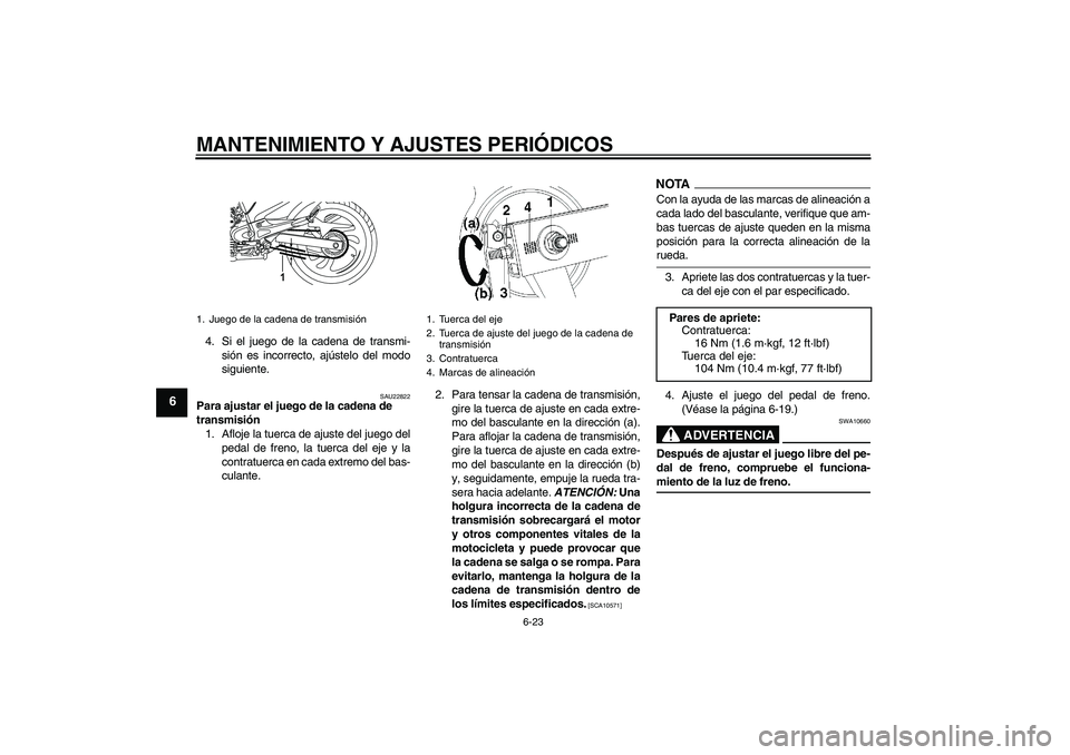 YAMAHA YBR250 2009 Manuale de Empleo (in Spanish) MANTENIMIENTO Y AJUSTES PERIÓDICOS
6-23
6
4. Si el juego de la cadena de transmi-
sión es incorrecto, ajústelo del modo
siguiente.
SAU22822
Para ajustar el juego de la cadena de
transmisión
1. Af YAMAHA YBR250 2009 Manuale de Empleo (in Spanish) MANTENIMIENTO Y AJUSTES PERIÓDICOS
6-23
6
4. Si el juego de la cadena de transmi-
sión es incorrecto, ajústelo del modo
siguiente.
SAU22822
Para ajustar el juego de la cadena de
transmisión
1. Af