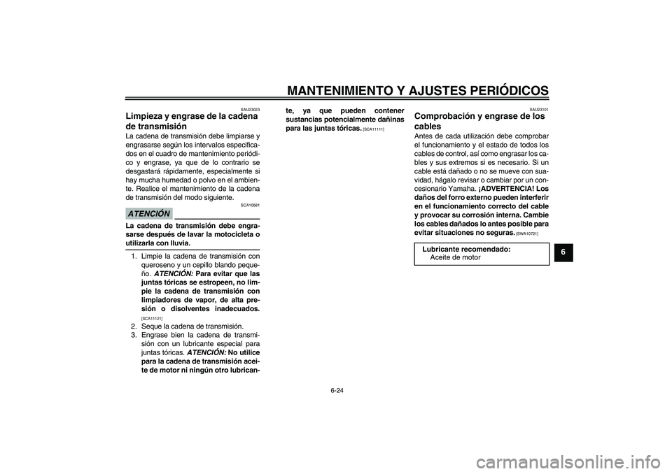 YAMAHA YBR250 2009 Manuale de Empleo (in Spanish) MANTENIMIENTO Y AJUSTES PERIÓDICOS
6-24
6
SAU23023
Limpieza y engrase de la cadena
de transmisión La cadena de transmisión debe limpiarse y
engrasarse según los intervalos especifica-
dos en el c YAMAHA YBR250 2009 Manuale de Empleo (in Spanish) MANTENIMIENTO Y AJUSTES PERIÓDICOS
6-24
6
SAU23023
Limpieza y engrase de la cadena
de transmisión La cadena de transmisión debe limpiarse y
engrasarse según los intervalos especifica-
dos en el c