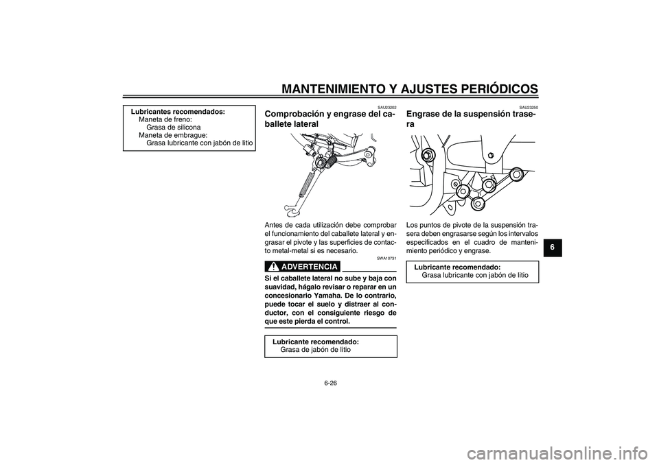 YAMAHA YBR250 2009 Manuale de Empleo (in Spanish) MANTENIMIENTO Y AJUSTES PERIÓDICOS
6-26
6
SAU23202
Comprobación y engrase del ca-
ballete lateral Antes de cada utilización debe comprobar
el funcionamiento del caballete lateral y en-
grasar el pi YAMAHA YBR250 2009 Manuale de Empleo (in Spanish) MANTENIMIENTO Y AJUSTES PERIÓDICOS
6-26
6
SAU23202
Comprobación y engrase del ca-
ballete lateral Antes de cada utilización debe comprobar
el funcionamiento del caballete lateral y en-
grasar el pi