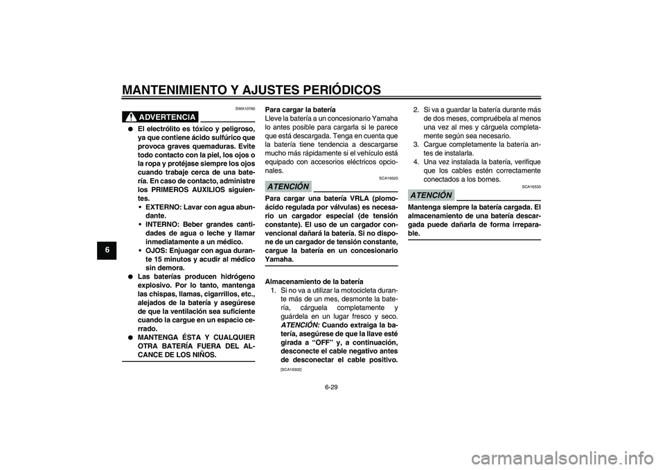 YAMAHA YBR250 2009 Manuale de Empleo (in Spanish) MANTENIMIENTO Y AJUSTES PERIÓDICOS
6-29
6
ADVERTENCIA
SWA10760
El electrólito es tóxico y peligroso,
ya que contiene ácido sulfúrico que
provoca graves quemaduras. Evite
todo contacto con la pi YAMAHA YBR250 2009 Manuale de Empleo (in Spanish) MANTENIMIENTO Y AJUSTES PERIÓDICOS
6-29
6
ADVERTENCIA
SWA10760
El electrólito es tóxico y peligroso,
ya que contiene ácido sulfúrico que
provoca graves quemaduras. Evite
todo contacto con la pi