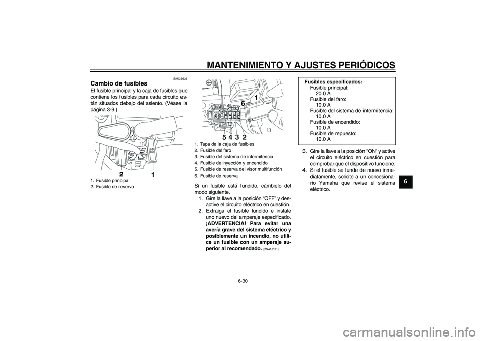 YAMAHA YBR250 2009 Manuale de Empleo (in Spanish) MANTENIMIENTO Y AJUSTES PERIÓDICOS
6-30
6
SAU23626
Cambio de fusibles El fusible principal y la caja de fusibles que
contiene los fusibles para cada circuito es-
tán situados debajo del asiento. (V YAMAHA YBR250 2009 Manuale de Empleo (in Spanish) MANTENIMIENTO Y AJUSTES PERIÓDICOS
6-30
6
SAU23626
Cambio de fusibles El fusible principal y la caja de fusibles que
contiene los fusibles para cada circuito es-
tán situados debajo del asiento. (V