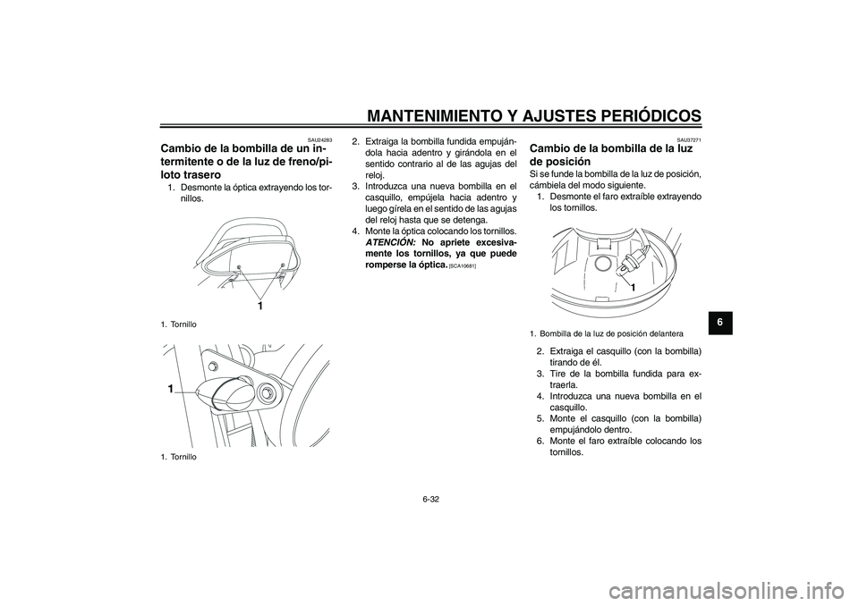 YAMAHA YBR250 2009 Manuale de Empleo (in Spanish) MANTENIMIENTO Y AJUSTES PERIÓDICOS
6-32
6
SAU24283
Cambio de la bombilla de un in-
termitente o de la luz de freno/pi-
loto trasero 1. Desmonte la óptica extrayendo los tor-
nillos.2. Extraiga la bo YAMAHA YBR250 2009 Manuale de Empleo (in Spanish) MANTENIMIENTO Y AJUSTES PERIÓDICOS
6-32
6
SAU24283
Cambio de la bombilla de un in-
termitente o de la luz de freno/pi-
loto trasero 1. Desmonte la óptica extrayendo los tor-
nillos.2. Extraiga la bo
