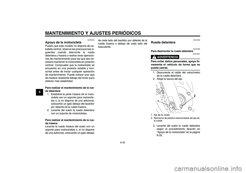 YAMAHA YBR250 2009 Manuale de Empleo (in Spanish) MANTENIMIENTO Y AJUSTES PERIÓDICOS
6-33
6
SAU24350
Apoyo de la motocicleta Puesto que este modelo no dispone de ca-
ballete central, observe las precauciones si-
guientes cuando desmonte la rueda
del YAMAHA YBR250 2009 Manuale de Empleo (in Spanish) MANTENIMIENTO Y AJUSTES PERIÓDICOS
6-33
6
SAU24350
Apoyo de la motocicleta Puesto que este modelo no dispone de ca-
ballete central, observe las precauciones si-
guientes cuando desmonte la rueda
del