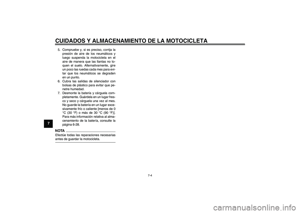 YAMAHA YBR250 2009  Manuale de Empleo (in Spanish) CUIDADOS Y ALMACENAMIENTO DE LA MOTOCICLETA
7-4
7
5. Compruebe y, si es preciso, corrija la
presión de aire de los neumáticos y
luego suspenda la motocicleta en el
aire de manera que las llantas no 