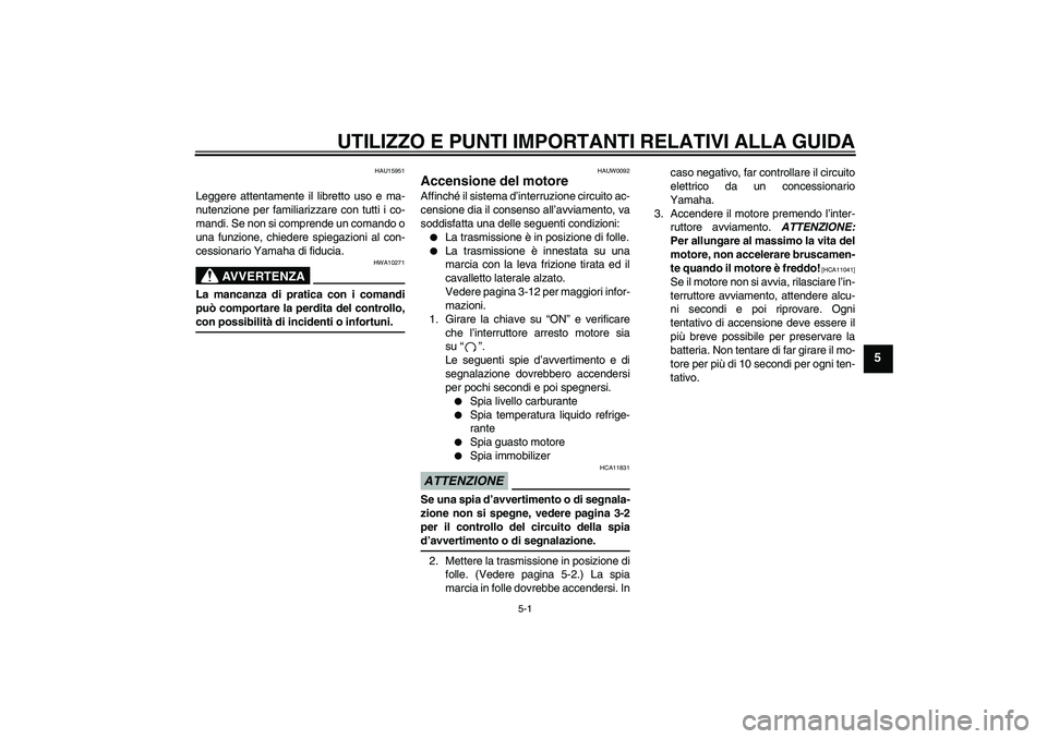 YAMAHA YBR250 2011 Manuale duso (in Italian) UTILIZZO E PUNTI IMPORTANTI RELATIVI ALLA GUIDA
5-1
5
HAU15951
Leggere attentamente il libretto uso e ma-
nutenzione per familiarizzare con tutti i co-
mandi. Se non si comprende un comando o
una funz YAMAHA YBR250 2011 Manuale duso (in Italian) UTILIZZO E PUNTI IMPORTANTI RELATIVI ALLA GUIDA
5-1
5
HAU15951
Leggere attentamente il libretto uso e ma-
nutenzione per familiarizzare con tutti i co-
mandi. Se non si comprende un comando o
una funz