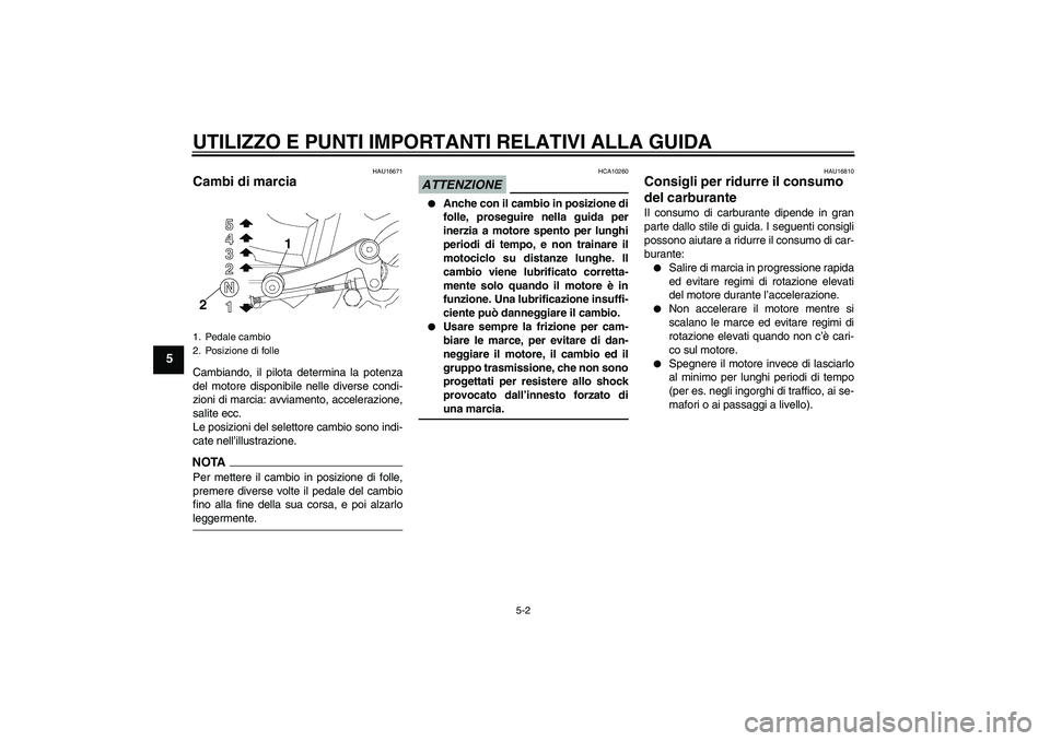 YAMAHA YBR250 2011 Manuale duso (in Italian) UTILIZZO E PUNTI IMPORTANTI RELATIVI ALLA GUIDA
5-2
5
HAU16671
Cambi di marcia Cambiando, il pilota determina la potenza
del motore disponibile nelle diverse condi-
zioni di marcia: avviamento, accele YAMAHA YBR250 2011 Manuale duso (in Italian) UTILIZZO E PUNTI IMPORTANTI RELATIVI ALLA GUIDA
5-2
5
HAU16671
Cambi di marcia Cambiando, il pilota determina la potenza
del motore disponibile nelle diverse condi-
zioni di marcia: avviamento, accele