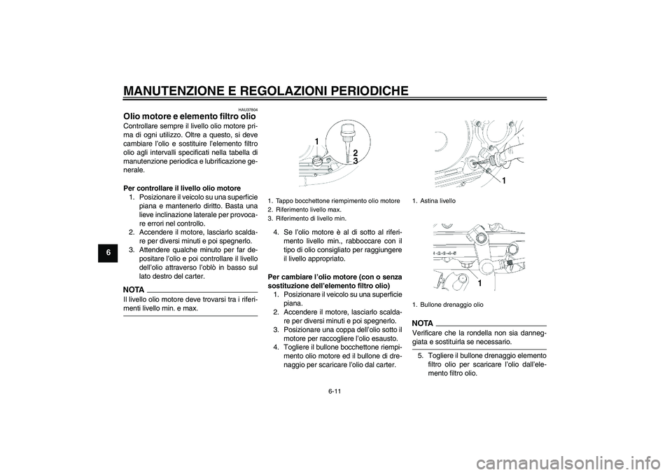 YAMAHA YBR250 2011 Manuale duso (in Italian) MANUTENZIONE E REGOLAZIONI PERIODICHE
6-11
6
HAU37804
Olio motore e elemento filtro olio Controllare sempre il livello olio motore pri-
ma di ogni utilizzo. Oltre a questo, si deve
cambiare l’olio e YAMAHA YBR250 2011 Manuale duso (in Italian) MANUTENZIONE E REGOLAZIONI PERIODICHE
6-11
6
HAU37804
Olio motore e elemento filtro olio Controllare sempre il livello olio motore pri-
ma di ogni utilizzo. Oltre a questo, si deve
cambiare l’olio e