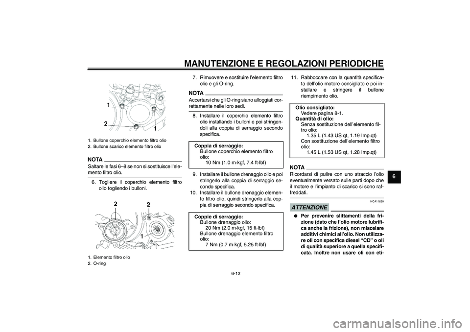 YAMAHA YBR250 2011 Manuale duso (in Italian) MANUTENZIONE E REGOLAZIONI PERIODICHE
6-12
6
NOTASaltare le fasi 6–8 se non si sostituisce l’ele-mento filtro olio.
6. Togliere il coperchio elemento filtro
olio togliendo i bulloni.7. Rimuovere e YAMAHA YBR250 2011 Manuale duso (in Italian) MANUTENZIONE E REGOLAZIONI PERIODICHE
6-12
6
NOTASaltare le fasi 6–8 se non si sostituisce l’ele-mento filtro olio.
6. Togliere il coperchio elemento filtro
olio togliendo i bulloni.7. Rimuovere e