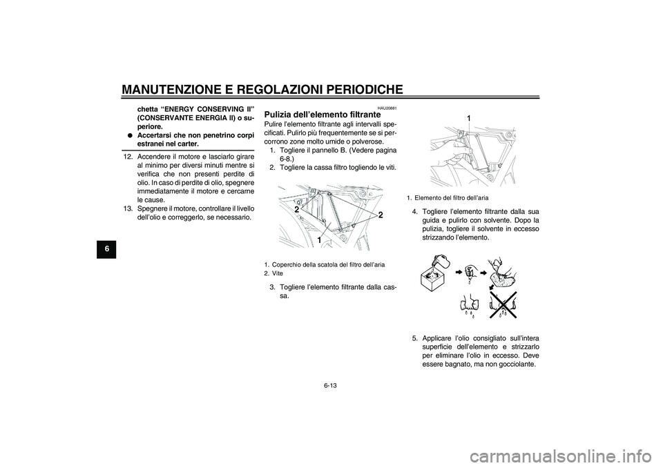 YAMAHA YBR250 2011 Manuale duso (in Italian) MANUTENZIONE E REGOLAZIONI PERIODICHE
6-13
6
chetta “ENERGY CONSERVING II”
(CONSERVANTE ENERGIA II) o su-
periore.
Accertarsi che non penetrino corpiestranei nel carter.
12. Accendere il motore YAMAHA YBR250 2011 Manuale duso (in Italian) MANUTENZIONE E REGOLAZIONI PERIODICHE
6-13
6
chetta “ENERGY CONSERVING II”
(CONSERVANTE ENERGIA II) o su-
periore.
Accertarsi che non penetrino corpiestranei nel carter.
12. Accendere il motore