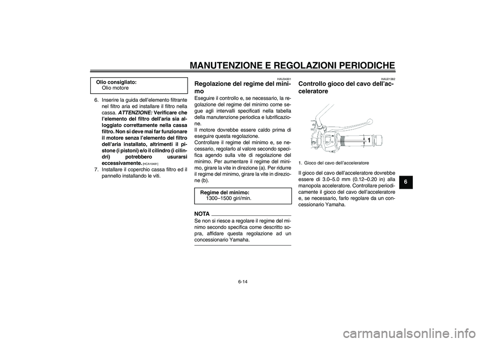 YAMAHA YBR250 2011 Manuale duso (in Italian) MANUTENZIONE E REGOLAZIONI PERIODICHE
6-14
6
6. Inserire la guida dell’elemento filtrante
nel filtro aria ed installare il filtro nella
cassa. ATTENZIONE: Verificare che
l’elemento del filtro dell YAMAHA YBR250 2011 Manuale duso (in Italian) MANUTENZIONE E REGOLAZIONI PERIODICHE
6-14
6
6. Inserire la guida dell’elemento filtrante
nel filtro aria ed installare il filtro nella
cassa. ATTENZIONE: Verificare che
l’elemento del filtro dell