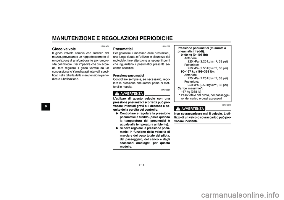 YAMAHA YBR250 2011 Manuale duso (in Italian) MANUTENZIONE E REGOLAZIONI PERIODICHE
6-15
6
HAU21401
Gioco valvole Il gioco valvole cambia con l’utilizzo del
mezzo, provocando un rapporto scorretto di
miscelazione di aria/carburante e/o rumoro-
YAMAHA YBR250 2011 Manuale duso (in Italian) MANUTENZIONE E REGOLAZIONI PERIODICHE
6-15
6
HAU21401
Gioco valvole Il gioco valvole cambia con l’utilizzo del
mezzo, provocando un rapporto scorretto di
miscelazione di aria/carburante e/o rumoro-