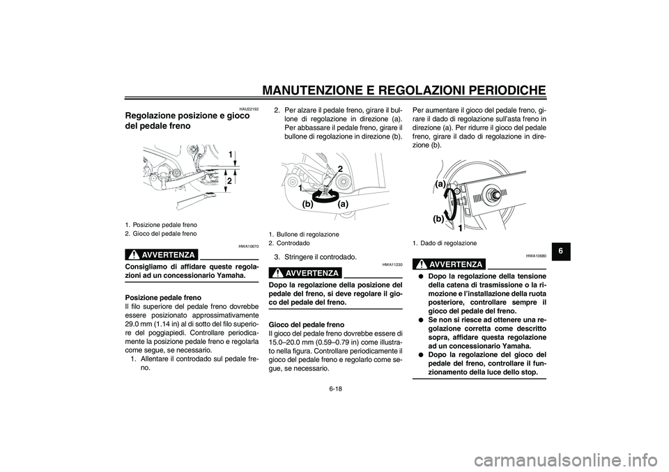 YAMAHA YBR250 2011 Manuale duso (in Italian) MANUTENZIONE E REGOLAZIONI PERIODICHE
6-18
6
HAU22192
Regolazione posizione e gioco
del pedale freno
AVVERTENZA
HWA10670
Consigliamo di affidare queste regola-zioni ad un concessionario Yamaha.
Posi YAMAHA YBR250 2011 Manuale duso (in Italian) MANUTENZIONE E REGOLAZIONI PERIODICHE
6-18
6
HAU22192
Regolazione posizione e gioco
del pedale freno
AVVERTENZA
HWA10670
Consigliamo di affidare queste regola-zioni ad un concessionario Yamaha.
Posi