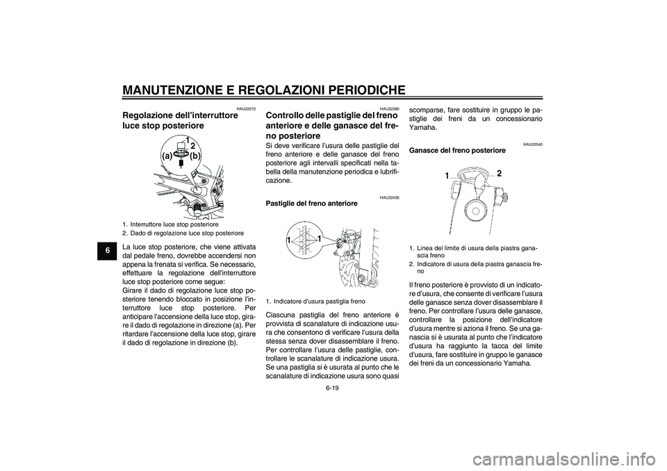 YAMAHA YBR250 2011 Manuale duso (in Italian) MANUTENZIONE E REGOLAZIONI PERIODICHE
6-19
6
HAU22272
Regolazione dell’interruttore
luce stop posteriore La luce stop posteriore, che viene attivata
dal pedale freno, dovrebbe accendersi non
appena YAMAHA YBR250 2011 Manuale duso (in Italian) MANUTENZIONE E REGOLAZIONI PERIODICHE
6-19
6
HAU22272
Regolazione dell’interruttore
luce stop posteriore La luce stop posteriore, che viene attivata
dal pedale freno, dovrebbe accendersi non
appena