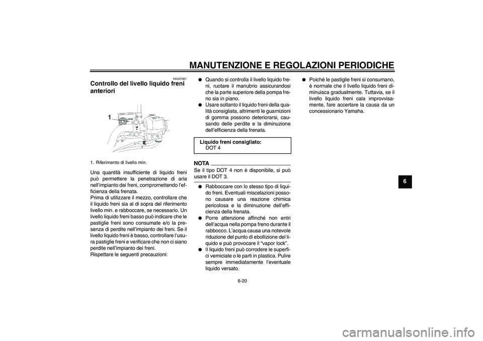 YAMAHA YBR250 2011 Manuale duso (in Italian) MANUTENZIONE E REGOLAZIONI PERIODICHE
6-20
6
HAU37001
Controllo del livello liquido freni
anteriori Una quantità insufficiente di liquido freni
può permettere la penetrazione di aria
nell’impiant YAMAHA YBR250 2011 Manuale duso (in Italian) MANUTENZIONE E REGOLAZIONI PERIODICHE
6-20
6
HAU37001
Controllo del livello liquido freni
anteriori Una quantità insufficiente di liquido freni
può permettere la penetrazione di aria
nell’impiant