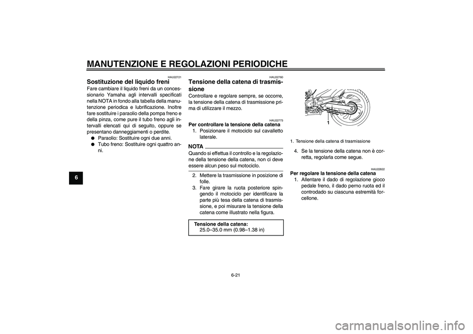 YAMAHA YBR250 2011 Manuale duso (in Italian) MANUTENZIONE E REGOLAZIONI PERIODICHE
6-21
6
HAU22721
Sostituzione del liquido freni Fare cambiare il liquido freni da un conces-
sionario Yamaha agli intervalli specificati
nella NOTA in fondo alla t YAMAHA YBR250 2011 Manuale duso (in Italian) MANUTENZIONE E REGOLAZIONI PERIODICHE
6-21
6
HAU22721
Sostituzione del liquido freni Fare cambiare il liquido freni da un conces-
sionario Yamaha agli intervalli specificati
nella NOTA in fondo alla t