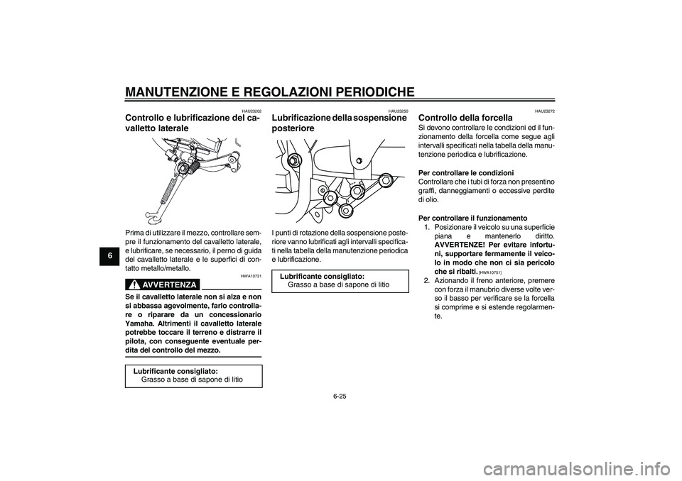 YAMAHA YBR250 2011 Manuale duso (in Italian) MANUTENZIONE E REGOLAZIONI PERIODICHE
6-25
6
HAU23202
Controllo e lubrificazione del ca-
valletto laterale Prima di utilizzare il mezzo, controllare sem-
pre il funzionamento del cavalletto laterale,
YAMAHA YBR250 2011 Manuale duso (in Italian) MANUTENZIONE E REGOLAZIONI PERIODICHE
6-25
6
HAU23202
Controllo e lubrificazione del ca-
valletto laterale Prima di utilizzare il mezzo, controllare sem-
pre il funzionamento del cavalletto laterale,