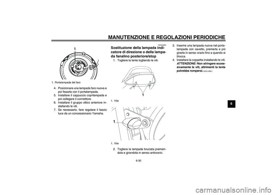 YAMAHA YBR250 2011  Manuale duso (in Italian) MANUTENZIONE E REGOLAZIONI PERIODICHE
6-30
6
4. Posizionare una lampada faro nuova e
poi fissarla con il portalampada.
5. Installare il cappuccio coprilampada e
poi collegare il connettore.
6. Install