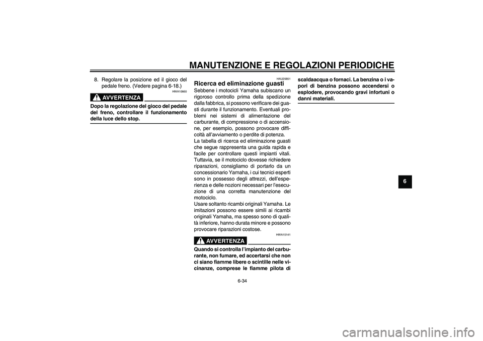 YAMAHA YBR250 2011 Manuale duso (in Italian) MANUTENZIONE E REGOLAZIONI PERIODICHE
6-34
6
8. Regolare la posizione ed il gioco del
pedale freno. (Vedere pagina 6-18.)
AVVERTENZA
HWA10660
Dopo la regolazione del gioco del pedale
del freno, contro YAMAHA YBR250 2011 Manuale duso (in Italian) MANUTENZIONE E REGOLAZIONI PERIODICHE
6-34
6
8. Regolare la posizione ed il gioco del
pedale freno. (Vedere pagina 6-18.)
AVVERTENZA
HWA10660
Dopo la regolazione del gioco del pedale
del freno, contro