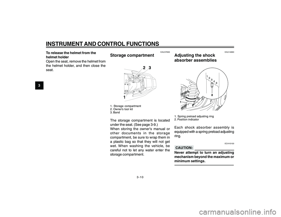 YAMAHA YBR250 2007  Owners Manual 
3-10
3
INSTRUMENT AND CONTROL FUNCTIONSTo release the helmet from the
helmet holder
Open the seat, remove the helmet from
the helmet holder, and then close the
seat.
EAU37890
Storage compartment1. St