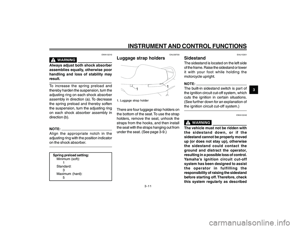 YAMAHA YBR250 2007  Owners Manual 
3-11
3
INSTRUMENT AND CONTROL FUNCTIONS
EWA10210
Always adjust both shock absorber
assemblies equally, otherwise poor
handling and loss of stability may
result.To increase the spring preload and
ther