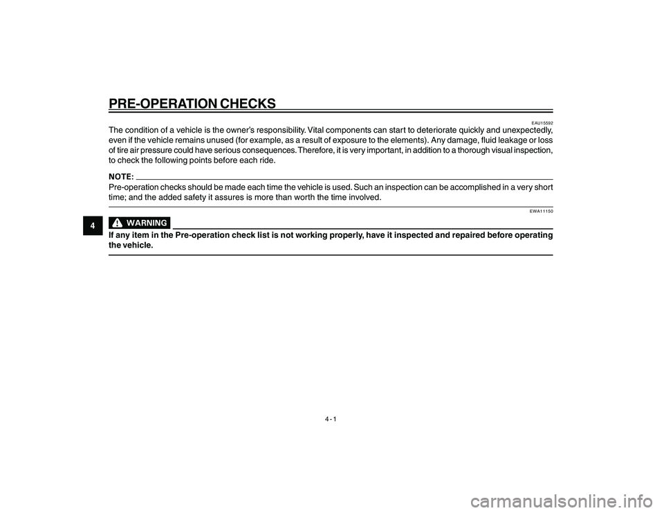 YAMAHA YBR250 2007  Owners Manual 
4-1
4
PRE-OPERATION CHECKS
 EAU15592
The condition of a vehicle is the owner’s responsibility. Vital components can start to deteriorate quickly and unexpectedly,
even if the vehicle remains unused