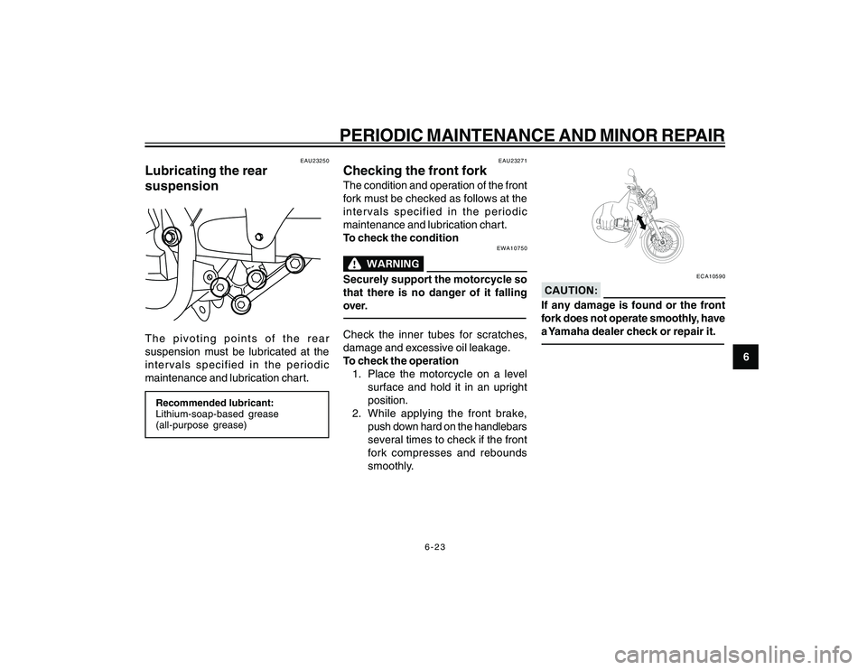 YAMAHA YBR250 2007  Owners Manual 
6-23
6
PERIODIC MAINTENANCE AND MINOR REPAIR
EAU23250
Lubricating the rear
suspensionThe pivoting points of the rear
suspension must be lubricated at the
intervals specified in the periodic
maintenan
