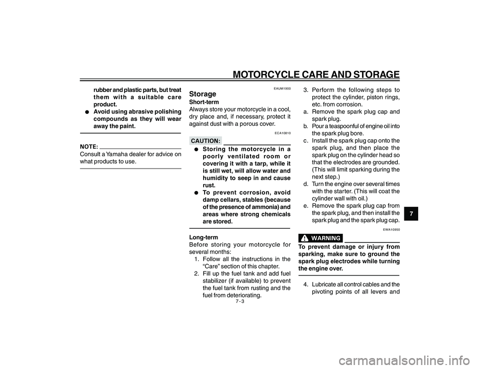 YAMAHA YBR250 2007  Owners Manual 
7-3MOTORCYCLE CARE AND STORAGE
7
rubber and plastic parts, but treat
them with a suitable care
product.
l
l l
l
l
Avoid using abrasive polishing
compounds as they will wear
away the paint.
Consult a 