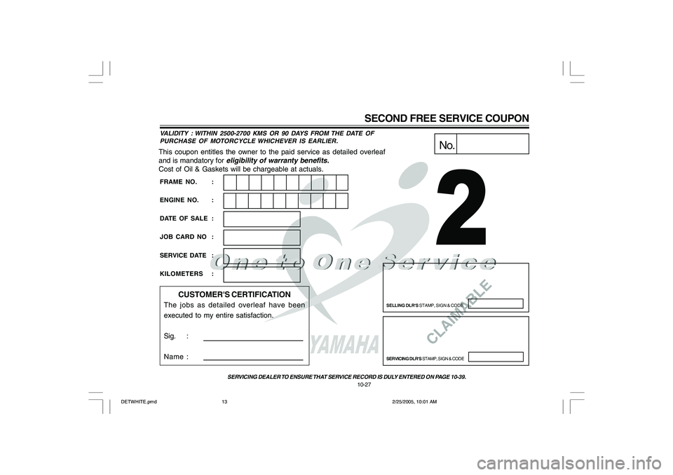 YAMAHA YD110 2005  Owners Manual CLAIMABLE
This coupon entitles the owner to the paid service as detailed overleaf
and is mandatory for 
eligibility of warranty benefits.
Cost of Oil & Gaskets will be chargeable at actuals.
No.
SELLI