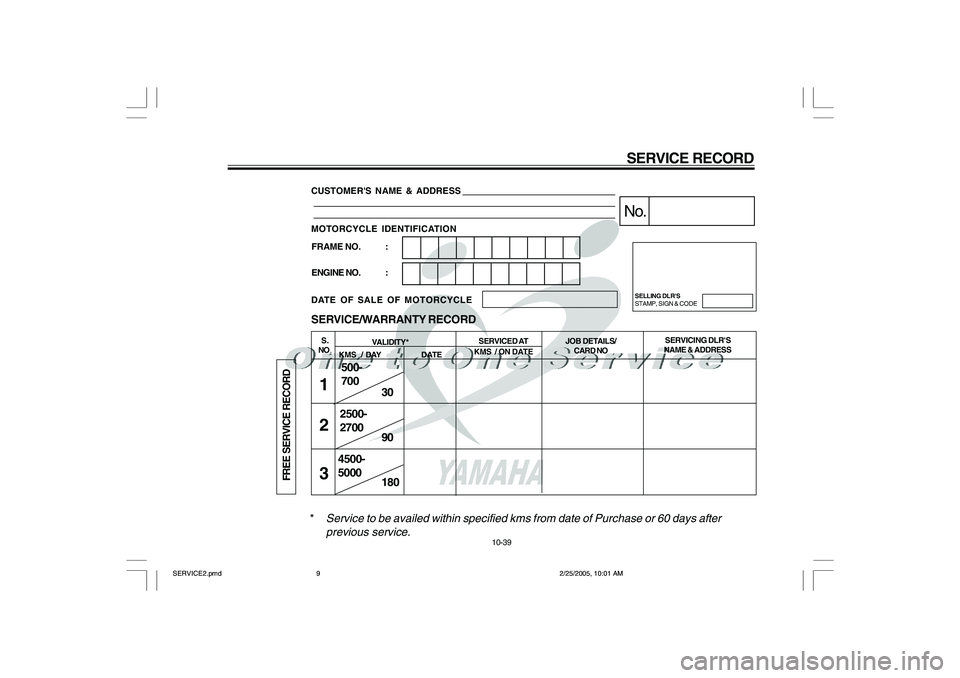 YAMAHA YD110 2005  Owners Manual *
Service to be availed within specified kms from date of Purchase or 60 days after
previous service.
CUSTOMERS NAME & ADDRESS
MOTORCYCLE IDENTIFICATION
DATE OF SALE OF MOTORCYCLE
30
90
180 SERVICE/W