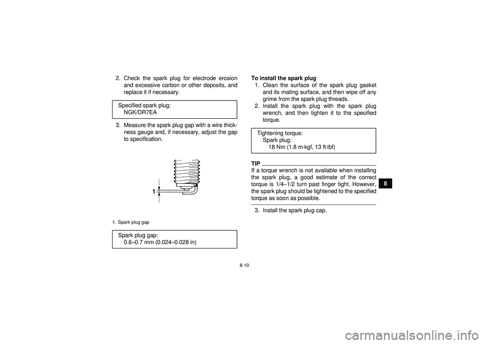YAMAHA YFM250R 2012  Owners Manual 8-10
8
2. Check the spark plug for electrode erosion
and excessive carbon or other deposits, and
replace it if necessary.
3. Measure the spark plug gap with a wire thick- ness gauge and, if necessary,