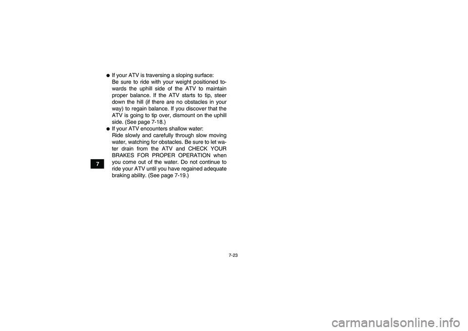 YAMAHA YFM250R 2011  Owners Manual 7-23
7
If your ATV is traversing a sloping surface:
Be sure to ride with your weight positioned to-
wards the uphill side of the ATV to maintain
proper balance. If the ATV starts to tip, steer
down t
