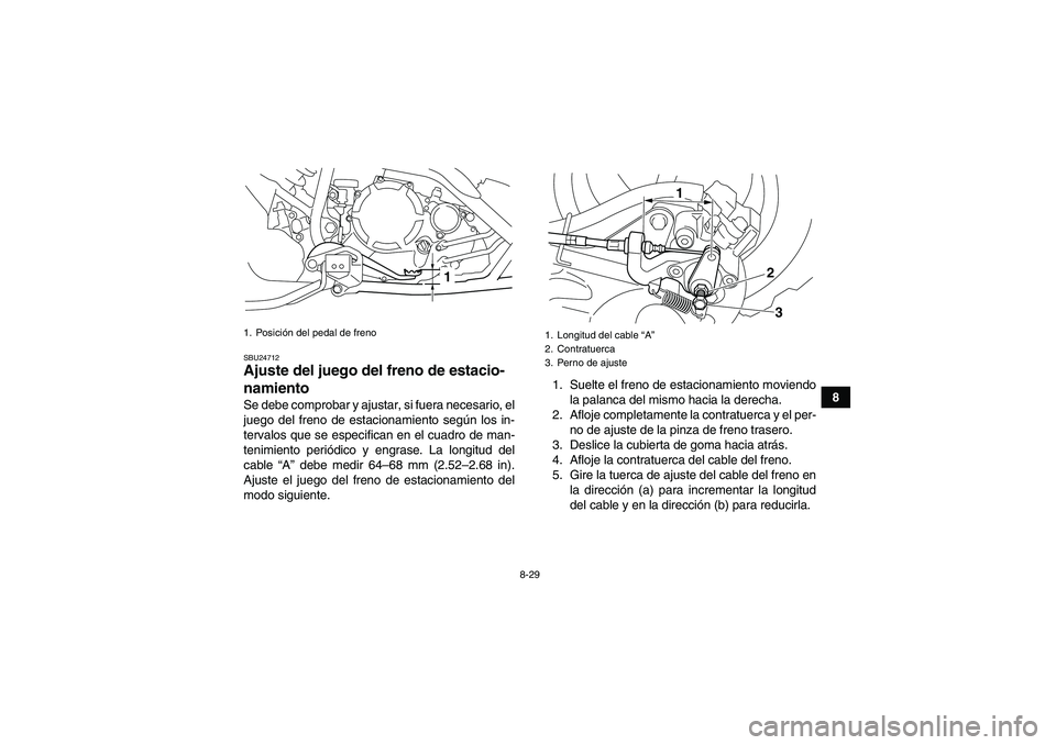 YAMAHA YFM250R 2011  Manuale de Empleo (in Spanish) 8-29
8
SBU24712Ajuste del juego del freno de estacio-
namiento Se debe comprobar y ajustar, si fuera necesario, el
juego del freno de estacionamiento según los in-
tervalos que se especifican en el c