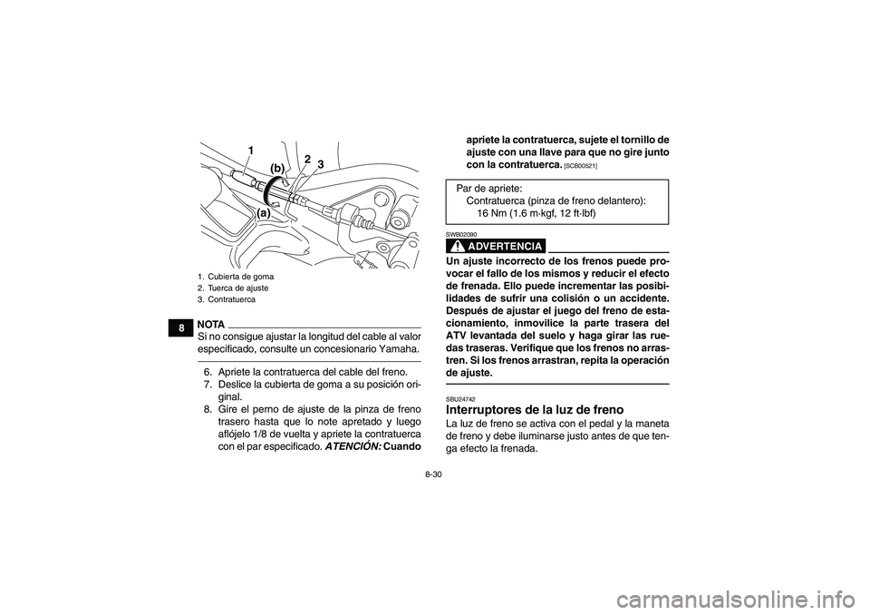 YAMAHA YFM250R 2011  Manuale de Empleo (in Spanish) 8-30
8
NOTASi no consigue ajustar la longitud del cable al valor
especificado, consulte un concesionario Yamaha.6. Apriete la contratuerca del cable del freno.
7. Deslice la cubierta de goma a su posi
