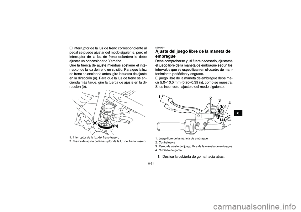 YAMAHA YFM250R 2011  Manuale de Empleo (in Spanish) 8-31
8 El interruptor de la luz de freno correspondiente al
pedal se puede ajustar del modo siguiente, pero el
interruptor de la luz de freno delantero lo debe
ajustar un concesionario Yamaha.
Gire la