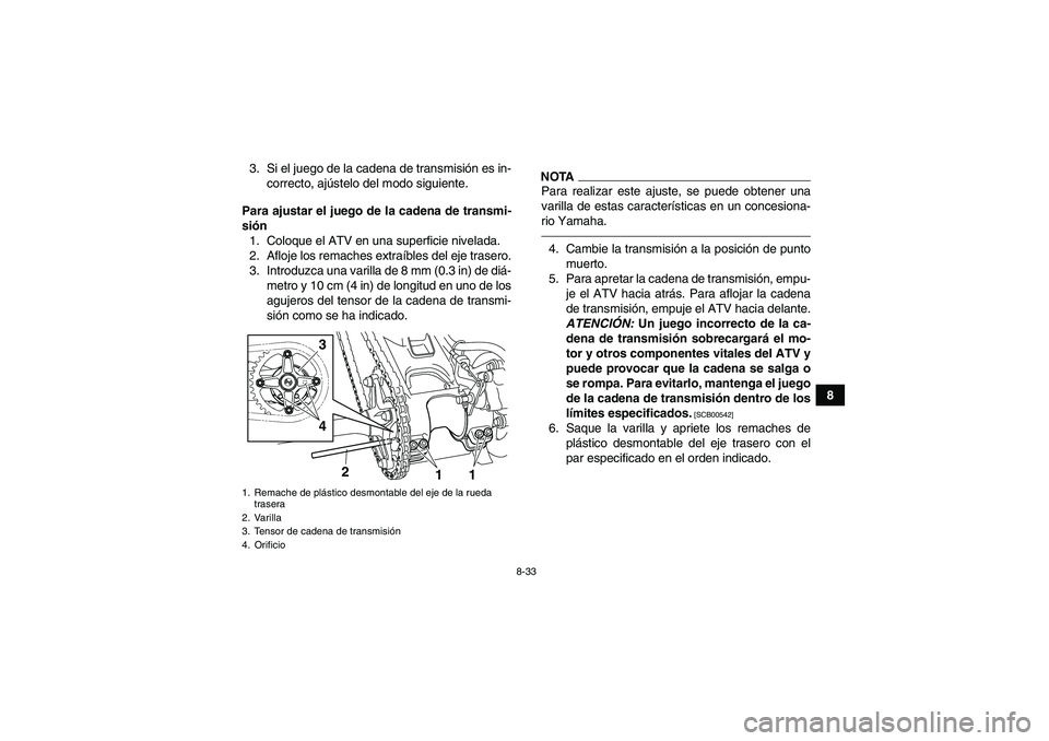 YAMAHA YFM250R 2011  Manuale de Empleo (in Spanish) 8-33
8 3. Si el juego de la cadena de transmisión es in-
correcto, ajústelo del modo siguiente.
Para ajustar el juego de la cadena de transmi-
sión
1. Coloque el ATV en una superficie nivelada.
2. 
