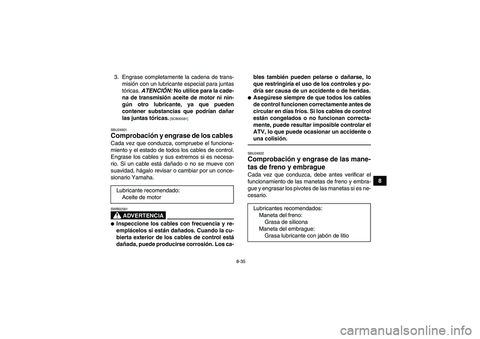 YAMAHA YFM250R 2011  Manuale de Empleo (in Spanish) 8-35
8 3. Engrase completamente la cadena de trans-
misión con un lubricante especial para juntas
tóricas. ATENCIÓN: No utilice para la cade-
na de transmisión aceite de motor ni nin-
gún otro lu